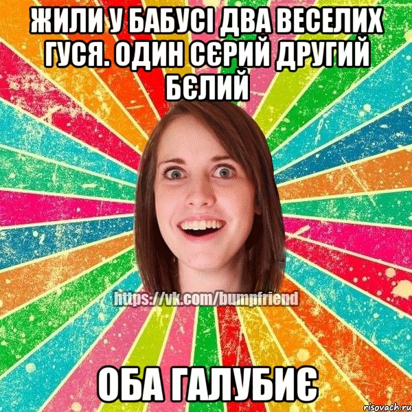 Жили у бабусі два веселих гуся. Один сєрий другий бєлий оба галубиє, Мем Йобнута Подруга ЙоП