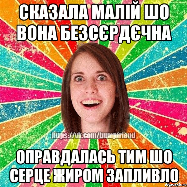 сказала малій шо вона безсєрдєчна оправдалась тим шо серце жиром запливло, Мем Йобнута Подруга ЙоП