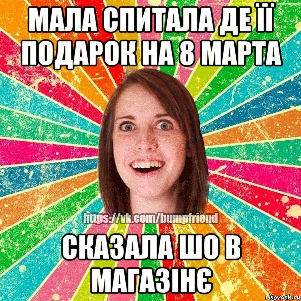 Мала спитала де її подарок на 8 марта сказала шо в магазінє, Мем Йобнута Подруга ЙоП