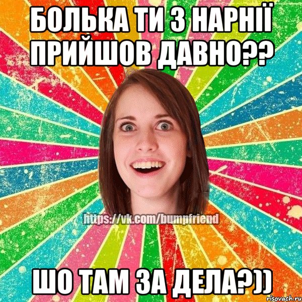 Болька ти з нарнії прийшов давно?? Шо там за дела?)), Мем Йобнута Подруга ЙоП