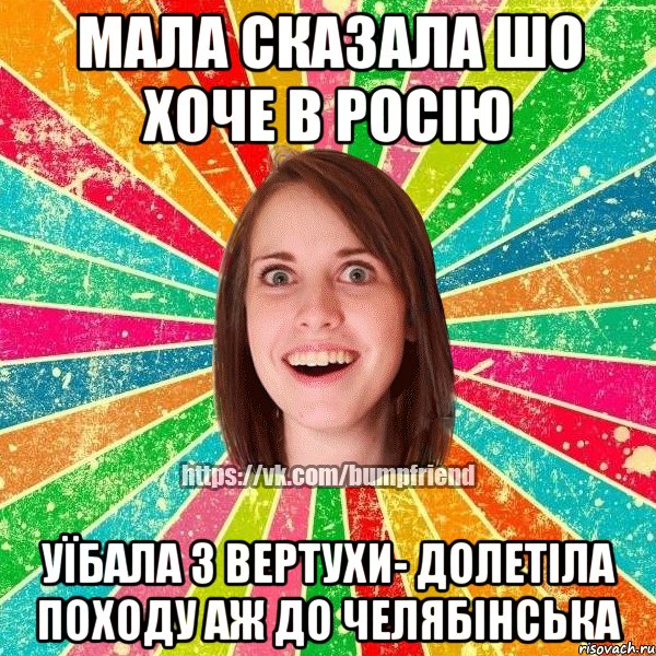 мала сказала шо хоче в росію уїбала з вертухи- долетіла походу аж до челябінська, Мем Йобнута Подруга ЙоП