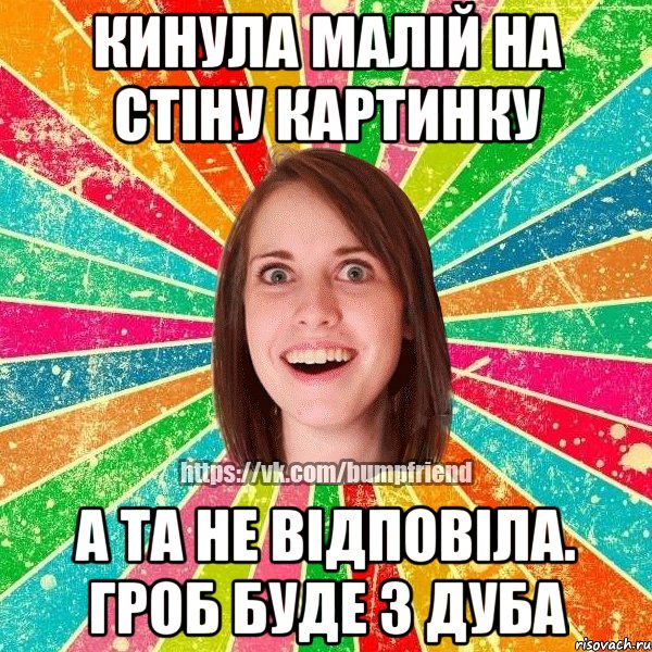 Кинула малій на стіну картинку А та не відповіла. Гроб буде з дуба, Мем Йобнута Подруга ЙоП