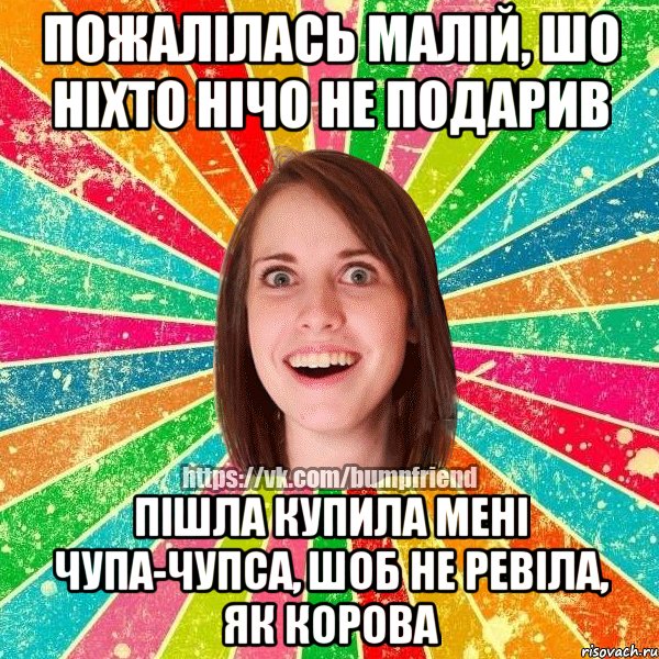 пожалілась малій, шо ніхто нічо не подарив пішла купила мені чупа-чупса, шоб не ревіла, як корова, Мем Йобнута Подруга ЙоП