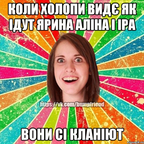 Коли холопи видє як ідут Ярина Аліна і Іра вони сі кланіют, Мем Йобнута Подруга ЙоП