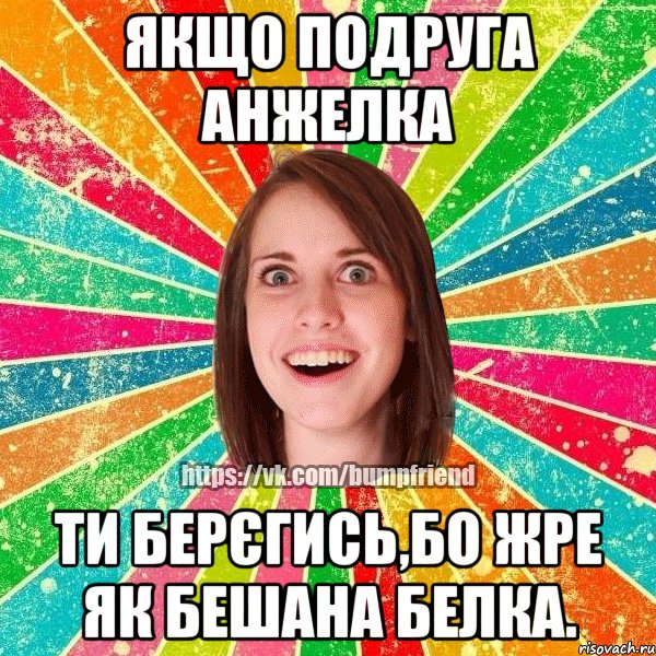 Якщо подруга Анжелка ти берєгись,бо жре як бешана белка., Мем Йобнута Подруга ЙоП