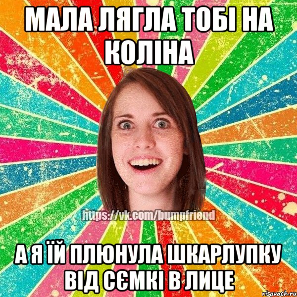 мала лягла тобі на коліна а я їй плюнула шкарлупку від сємкі в лице, Мем Йобнута Подруга ЙоП