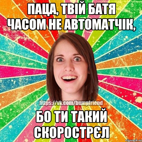 Паца, твій батя часом не автоматчік, бо ти такий скорострєл, Мем Йобнута Подруга ЙоП