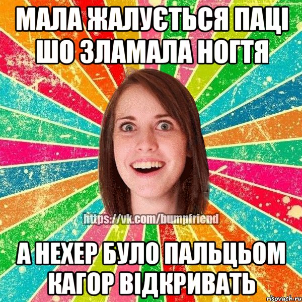 Мала жалується паці шо зламала ногтя а нехер було пальцьом Кагор відкривать, Мем Йобнута Подруга ЙоП