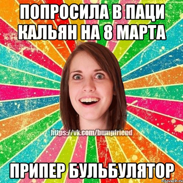 попросила в паци кальян на 8 марта припер бульбулятор, Мем Йобнута Подруга ЙоП