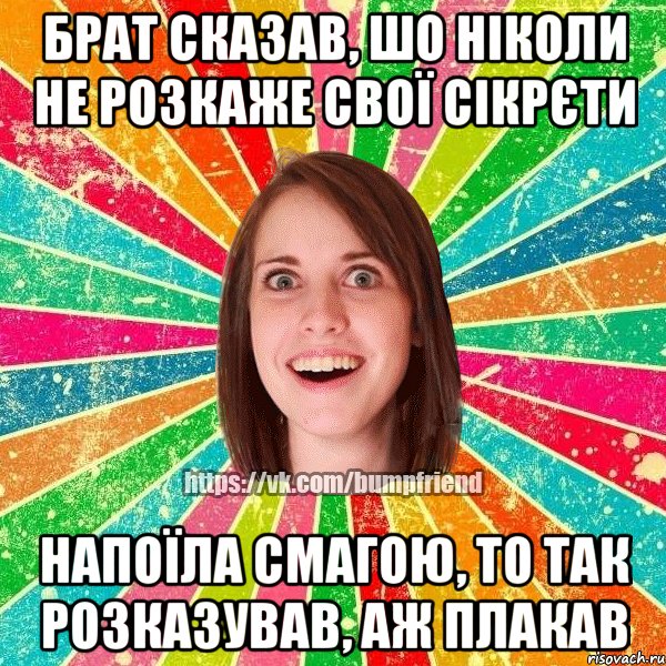 Брат сказав, шо ніколи не розкаже свої сікрєти Напоїла смагою, то так розказував, аж плакав, Мем Йобнута Подруга ЙоП