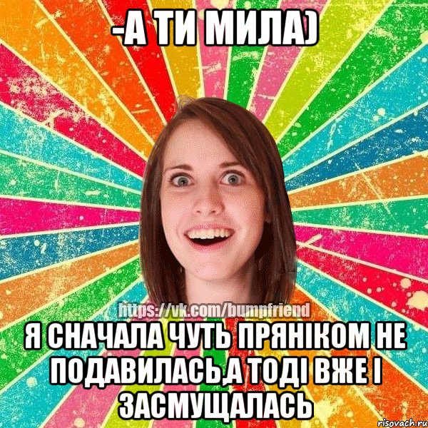 -а ти мила) я сначала чуть пряніком не подавилась,а тоді вже і засмущалась, Мем Йобнута Подруга ЙоП