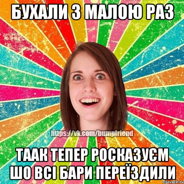 бухали з малою раз таак тепер росказуєм шо всі бари переїздили, Мем Йобнута Подруга ЙоП