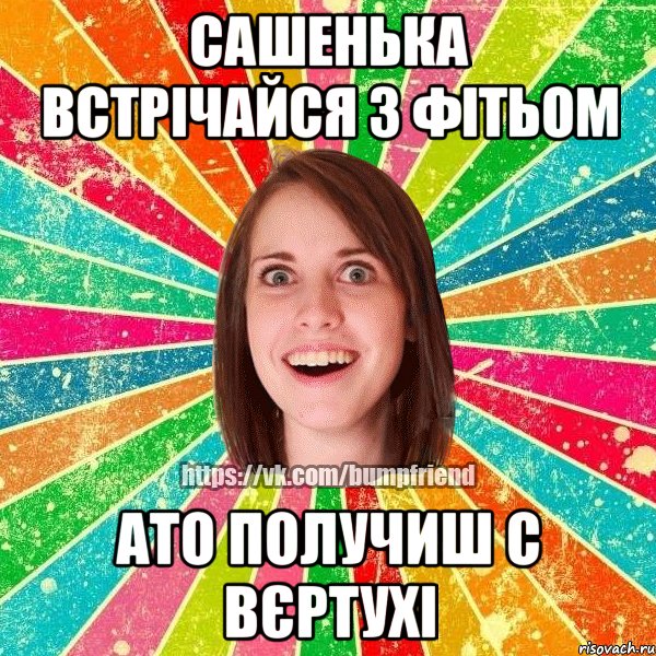 Сашенька встрічайся з Фітьом ато получиш с вєртухі, Мем Йобнута Подруга ЙоП