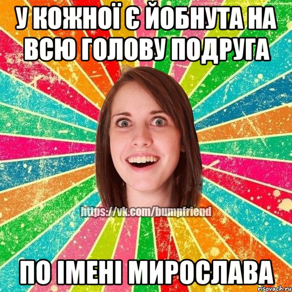 у кожної є йобнута на всю голову подруга по імені Мирослава, Мем Йобнута Подруга ЙоП