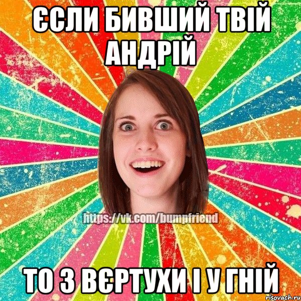 Єсли бивший твій Андрій то з вєртухи і у гній, Мем Йобнута Подруга ЙоП