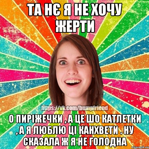 ТА НЄ Я НЕ ХОЧУ ЖЕРТИ О ПИРІЖЕЧКИ , А ЦЕ ШО КАТЛЕТКИ , А Я ЛЮБЛЮ ЦІ КАНХВЕТИ . НУ СКАЗАЛА Ж Я НЕ ГОЛОДНА, Мем Йобнута Подруга ЙоП