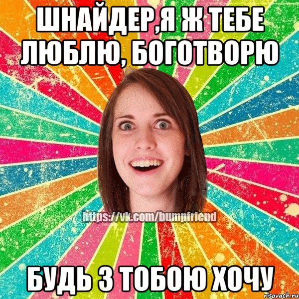 Шнайдер,я ж тебе люблю, боготворю будь з тобою хочу, Мем Йобнута Подруга ЙоП