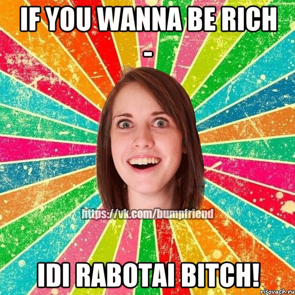 IF you wanna be Rich - Idi rabotai bitch!, Мем Йобнута Подруга ЙоП