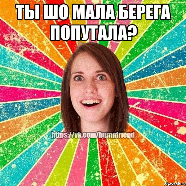 Ты шо мала берега попутала? , Мем Йобнута Подруга ЙоП