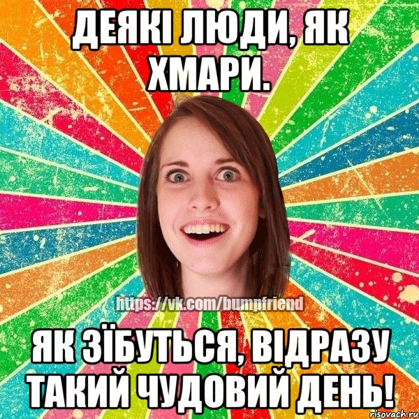 Деякі люди, як хмари. Як зїбуться, відразу такий чудовий день!, Мем Йобнута Подруга ЙоП