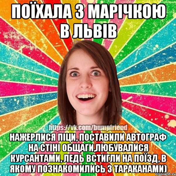 Поїхала з Марічкою в Львів Нажерлися піци, поставили автограф на стіні общаги,любувалися курсантами, ледь встигли на поїзд, в якому познакомились з тараканами), Мем Йобнута Подруга ЙоП