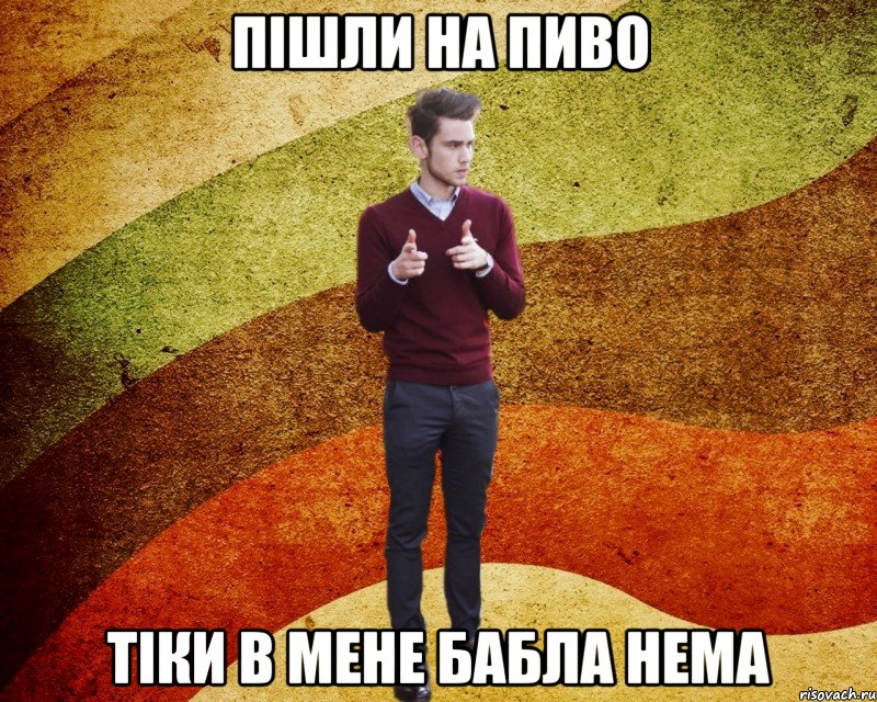 пішли на пиво тіки в мене бабла нема