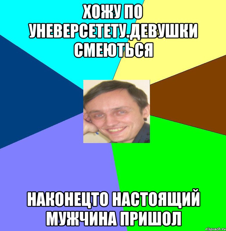 Хожу по уневерсетету.девушки смеються Наконецто настоящий мужчина пришол