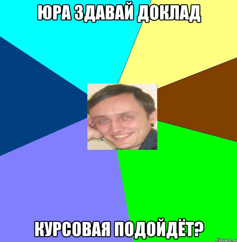 Юра здавай доклад Курсовая подойдёт?