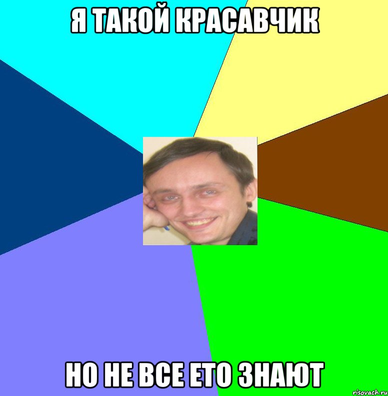 Я такой красавчик но не все ето знают