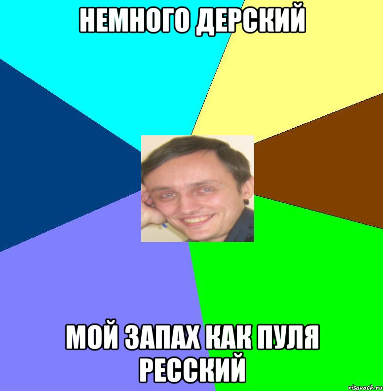 Немного дерский мой запах как пуля ресский