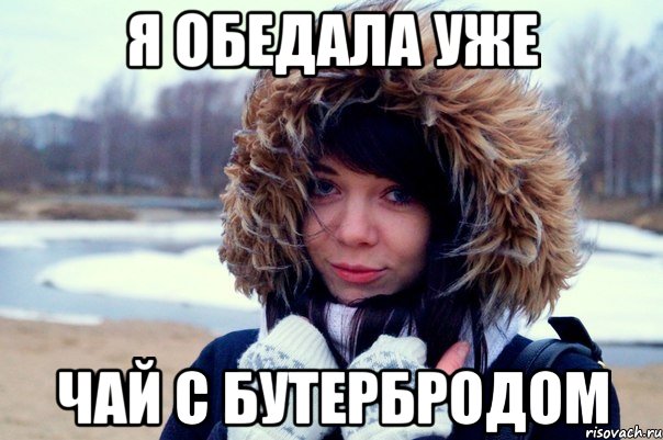 Я обедала уже чай с бутербродом