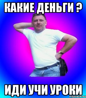 Какие деньги ? иди учи уроки, Мем Батя