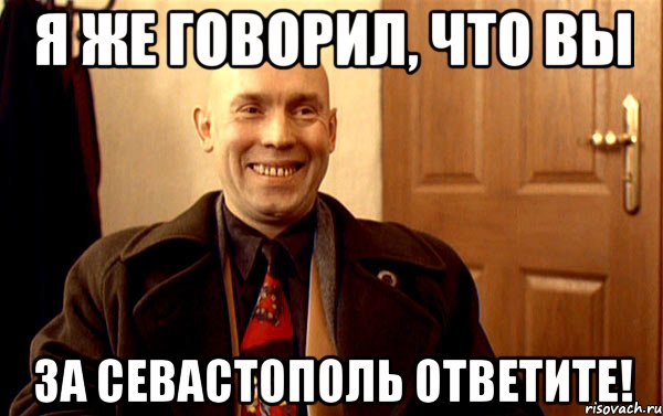 Я же говорил, что вы за Севастополь ответите!