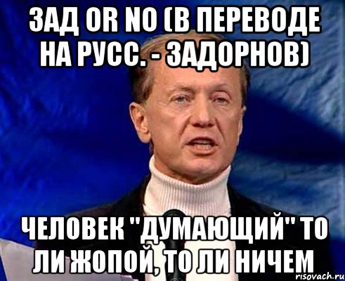 Зад or no (в переводе на русс. - Задорнов) человек "думающий" то ли жопой, то ли ничем, Мем Задорнов