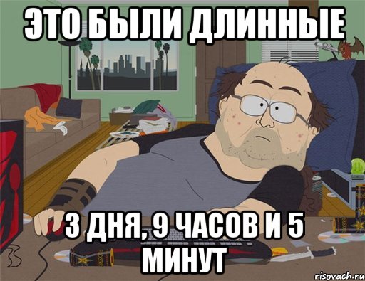 ЭТО БЫЛИ ДЛИННЫЕ 3 ДНЯ, 9 ЧАСОВ И 5 МИНУТ, Мем   Задрот south park