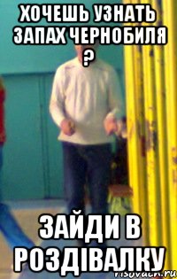 Хочешь узнать запах чернобиля ? ЗАЙДИ В РОЗДІВАЛКУ