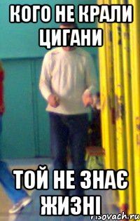 Кого не крали цигани той не знає жизні