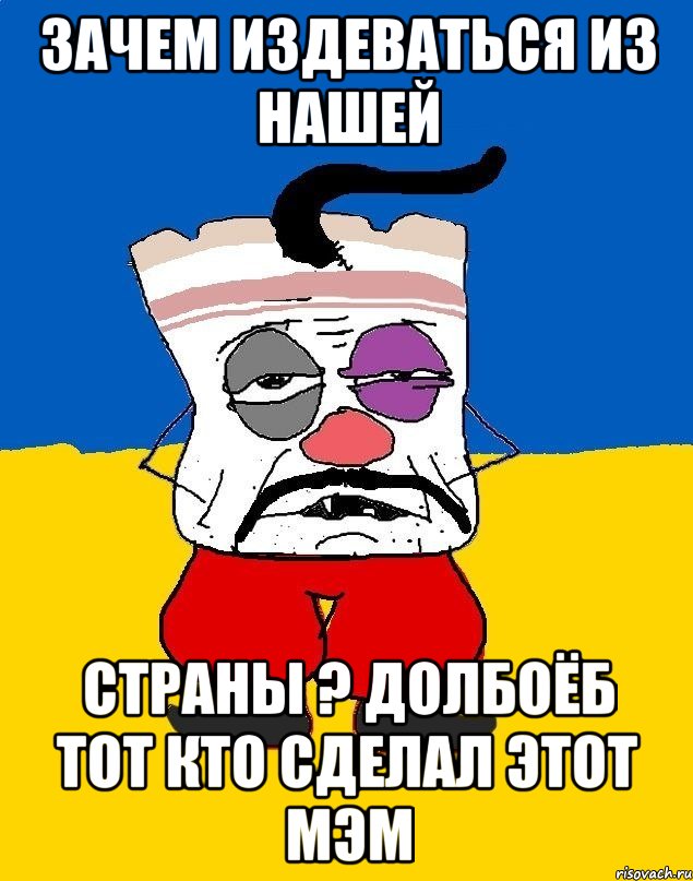 зачем издеваться из нашей страны ? ДОЛБОЁБ ТОТ КТО СДЕЛАЛ ЭТОТ МЭМ, Мем Западенец - тухлое сало