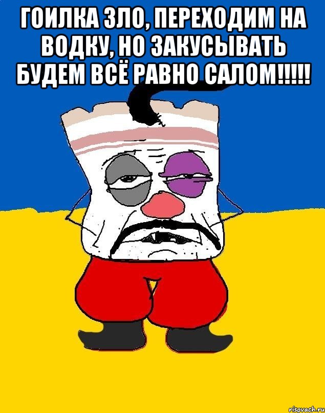 гоилка зло, переходим на водку, но закусывать будем всё равно салом!!!!! , Мем Западенец - тухлое сало