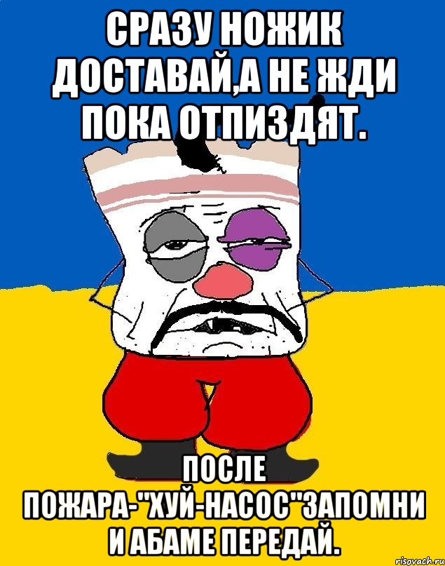 Сразу ножик доставай,а не жди пока отпиздят. После пожара-"ХУЙ-НАСОС"ЗАПОМНИ И АБАМЕ ПЕРЕДАЙ., Мем Западенец - тухлое сало