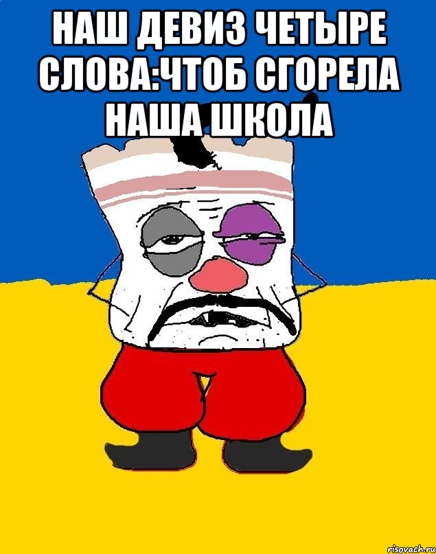 Наш девиз четыре слова:Чтоб сгорела наша школа , Мем Западенец - тухлое сало