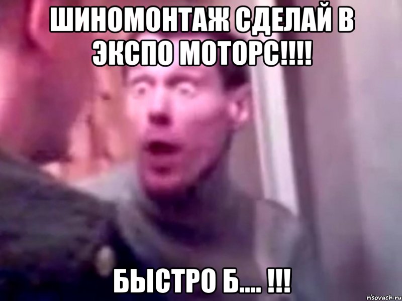 ШИНОМОНТАЖ СДЕЛАЙ В ЭКСПО МОТОРС!!!! БЫСТРО Б.... !!!, Мем Запили