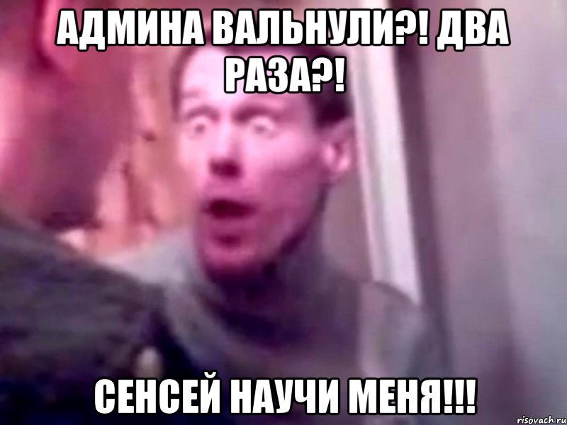 Админа вальнули?! Два раза?! Сенсей научи меня!!!, Мем Запили