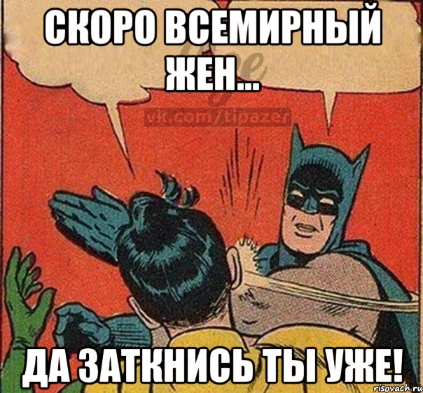 Скоро Всемирный жен... Да заткнись ты уже!