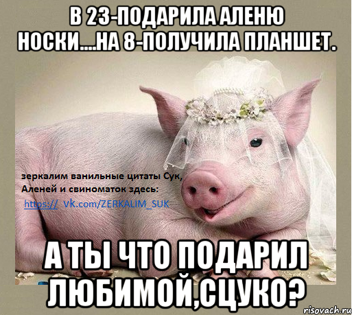 В 23-Подарила аленю носки....На 8-получила планшет. А ты что подарил любимой,сцуко?