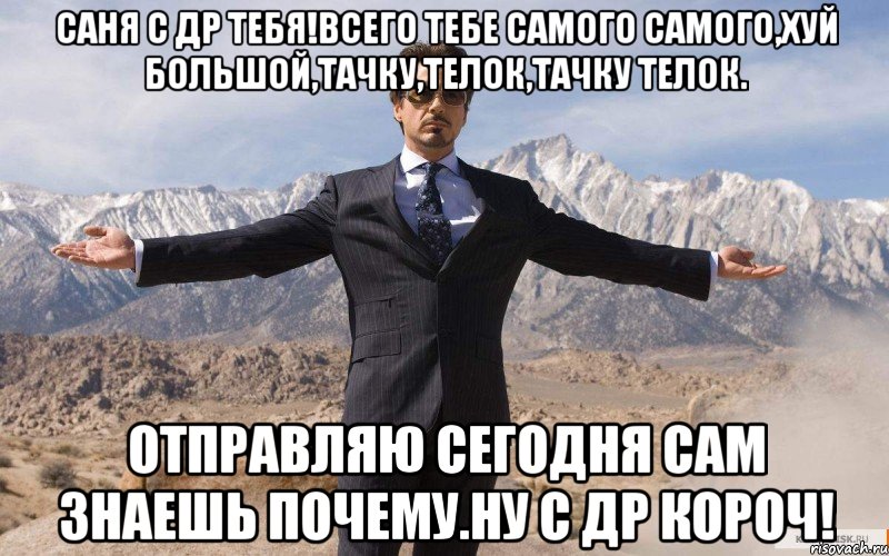 Саня с ДР тебя!Всего тебе самого самого,хуй большой,тачку,телок,тачку телок. Отправляю сегодня сам знаешь почему.Ну с ДР КОРОЧ!, Мем железный человек