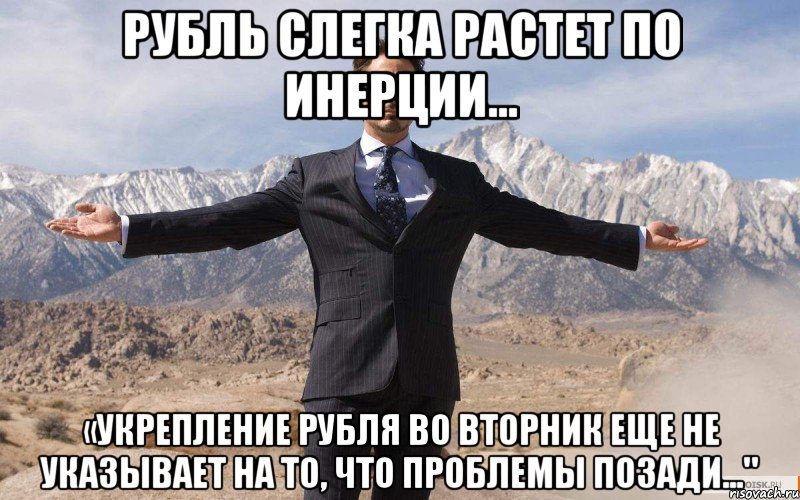 Рубль слегка растет по инерции... «Укрепление рубля во вторник еще не указывает на то, что проблемы позади...", Мем железный человек