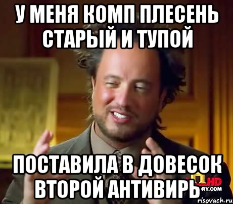 У меня комп плесень старый и тупой поставила в довесок второй антивирь, Мем Женщины (aliens)