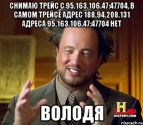 снимаю трейс с 95.163.106.47:47704, в самом трейсе адрес 188.94.208.131 адреса 95.163.106.47:47704 нет Володя, Мем Женщины (aliens)