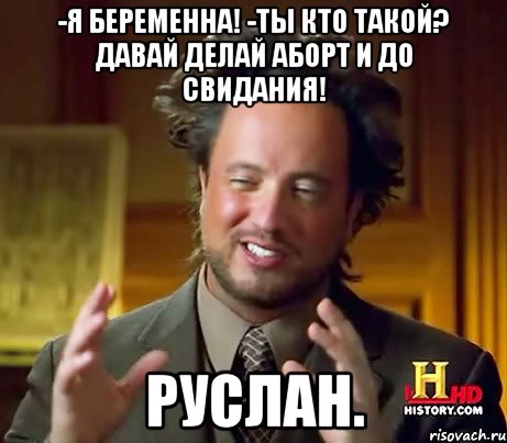 -Я БЕРЕМЕННА! -ТЫ КТО ТАКОЙ? ДАВАЙ ДЕЛАЙ АБОРТ И ДО СВИДАНИЯ! РУСЛАН.